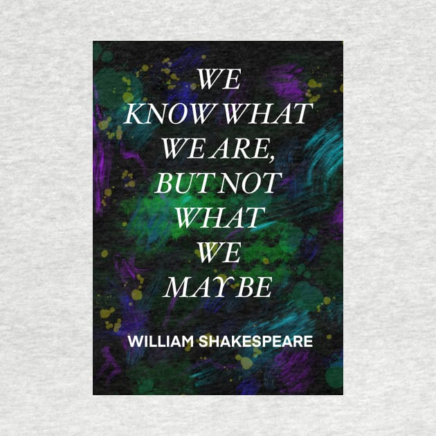 WILLIAM SHAKESPEARE quote .4 - WE KNOW WHAT WE ARE,BUT NOT WHAT WE MAY BE by lautir